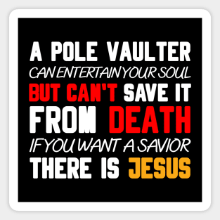 A POLE VAULTER CAN ENTERTAIN YOUR SOUL BUT CAN'T SAVE IT FROM DEATH IF YOU WANT A SAVIOR THERE IS JESUS Magnet